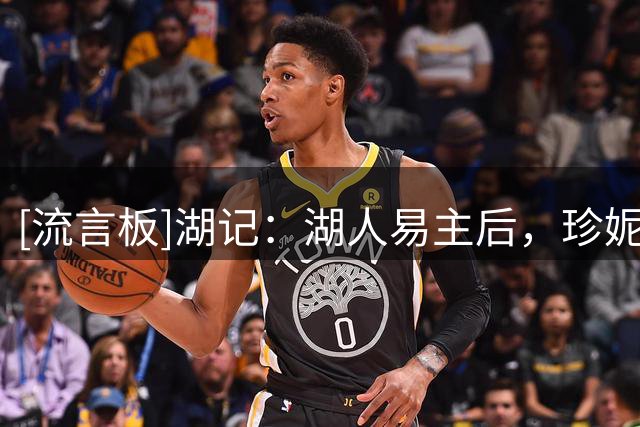 [流言板]湖记：湖人易主后，珍妮至少担任湖人总裁五年的协议仍有效